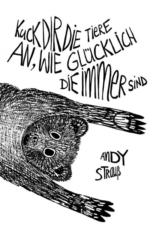 Cover of the book Kuck dir die Tiere an, wie glücklich die immer sind by Andy Strauß, Unsichtbar Verlag