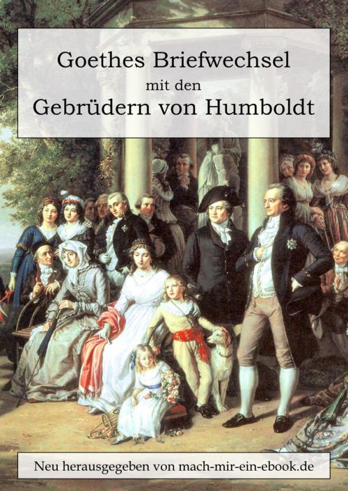 Cover of the book Goethes Briefwechsel mit den Gebrüdern von Humboldt by Johann Wolfgang von Goethe, Wilhelm von Humboldt, Alexander von Humboldt, mach-mir-ein-ebook.de