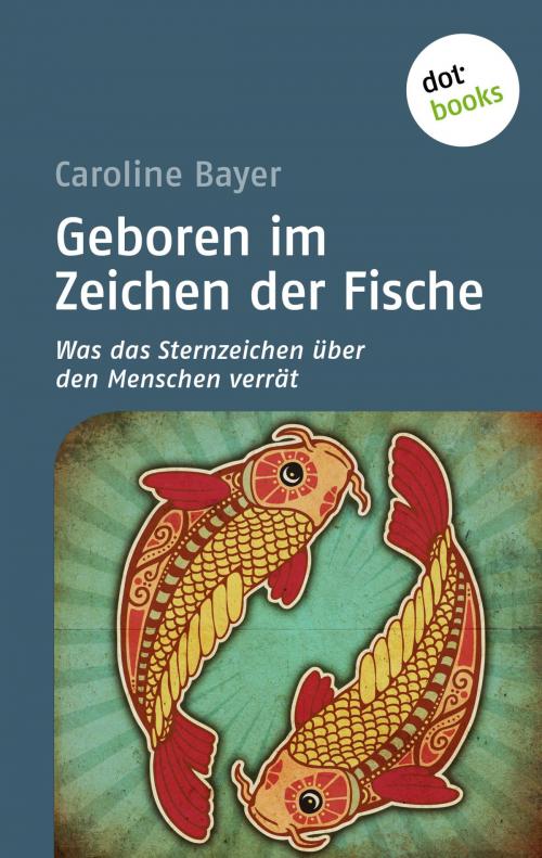 Cover of the book Geboren im Zeichen der Fische by Caroline Bayer, dotbooks GmbH