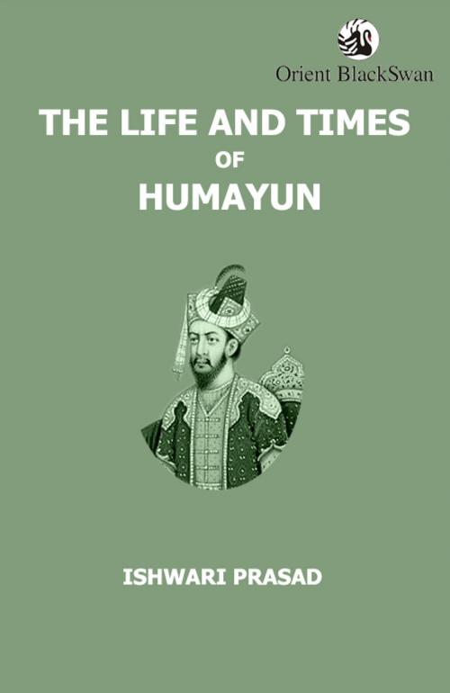Cover of the book The Life and Times of Humayun by Ishwari Prasad, Orient BlackSwan