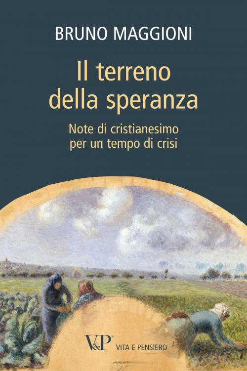 Cover of the book Il terreno della speranza. Note di cristianesimo per un tempo di crisi by Bruno Maggioni, Vita e Pensiero