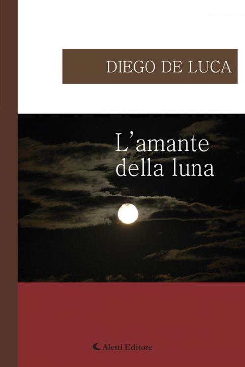 Cover of the book L'amante della luna by Diego De Luca, Aletti Editore
