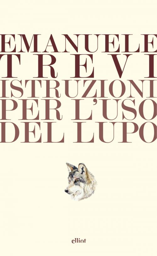 Cover of the book Istruzioni per l'uso del lupo by Emanuele Trevi, Elliot