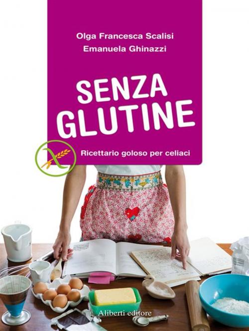 Cover of the book SENZA GLUTINE. Ricettario goloso per celiaci by Olga Francesca Scalisi, Emanuela Ghinazzi, Aliberti Editore
