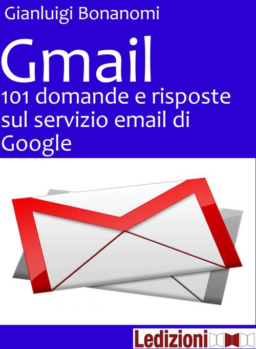 Cover of the book Gmail. 101 domande e risposte sul servizio email di Google by Gianluigi Bonanomi, Ledizioni