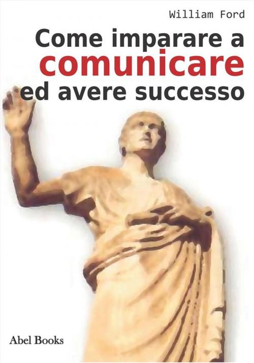 Cover of the book Come Imparare a comunicare e avere successo by Wiliam Ford, Abel Books