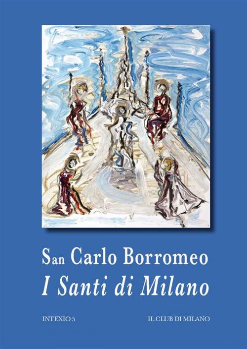 Cover of the book I Santi di Milano by San Carlo Borromeo, Carlo Borromeo (san), Il Club di Milano