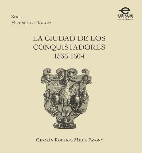 Cover of the book La ciudad de los conquistadores 1536-1604 by Germán, Mejía Pavony, Editorial Pontificia Universidad Javeriana