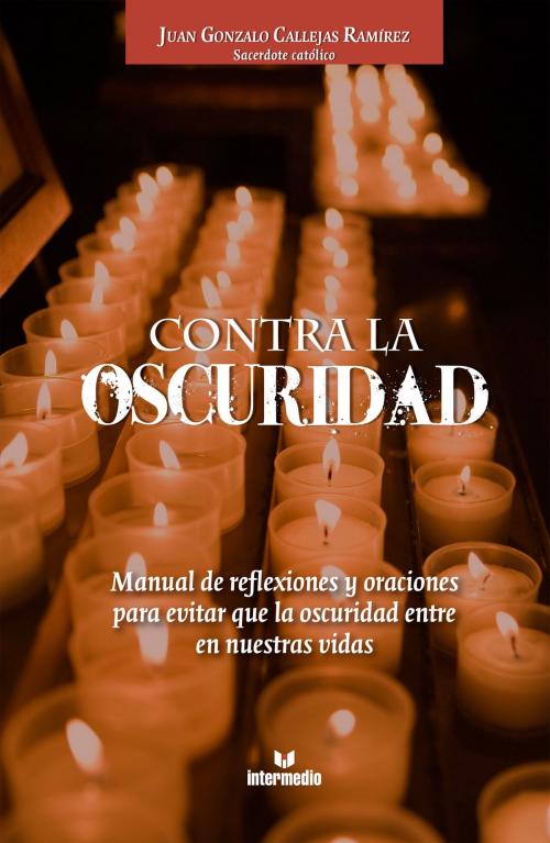 Cover of the book Contra la oscuridad by Juan Gonzalo Callejas Ramírez, Intermedio Editores S.A.S