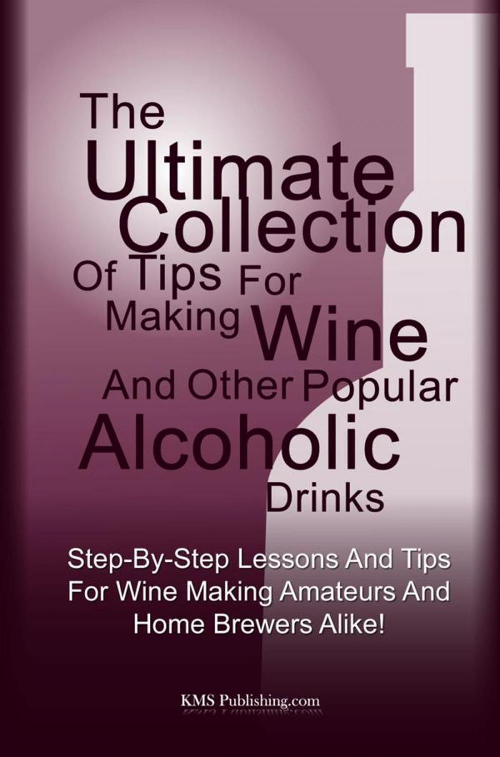 Big bigCover of The Ultimate Collection Of Tips For Making Wine And Other Popular Alcoholic Drinks