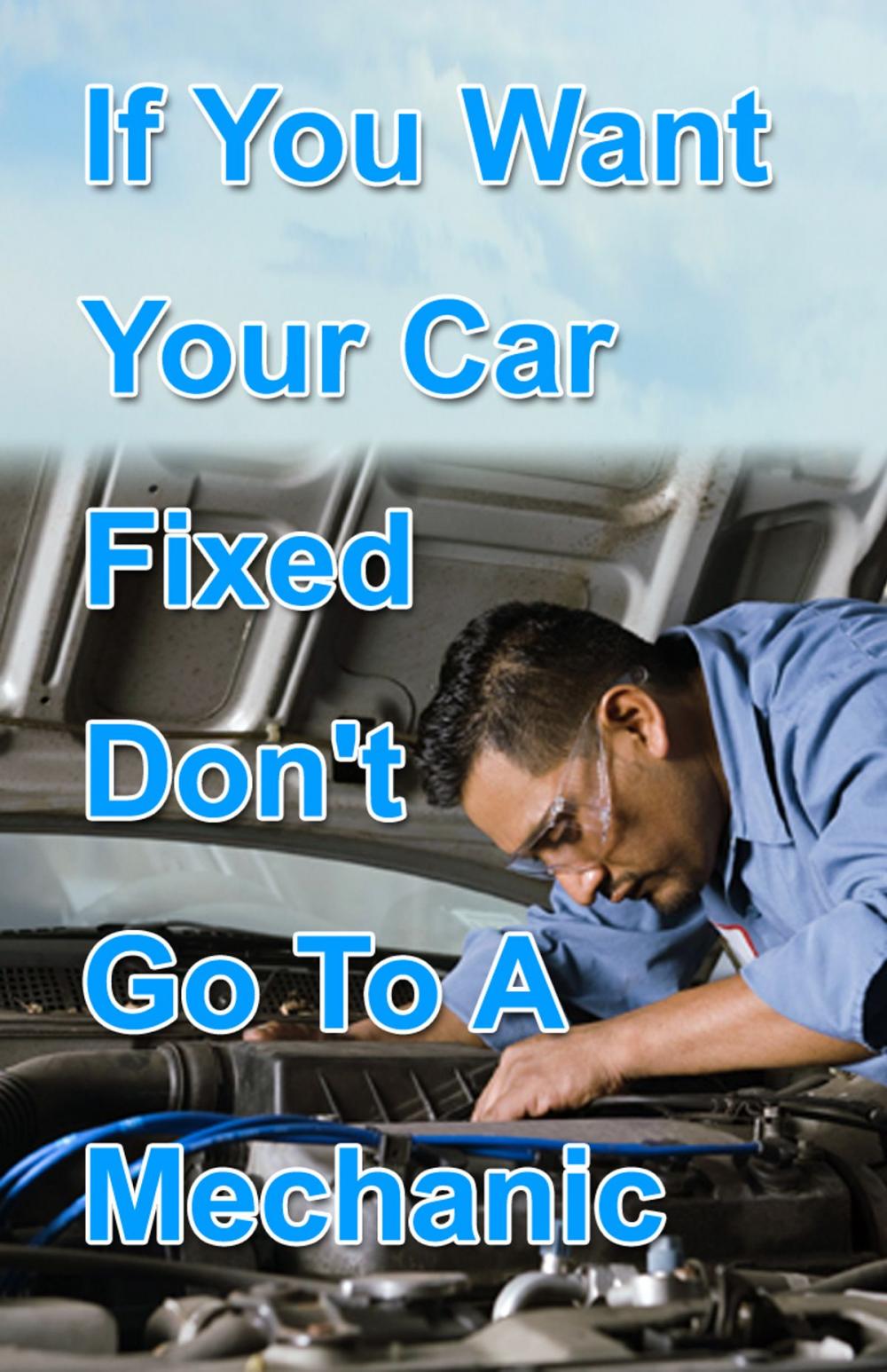 Big bigCover of If You Want Your Car Fixed Don’t Go to A Mechanic