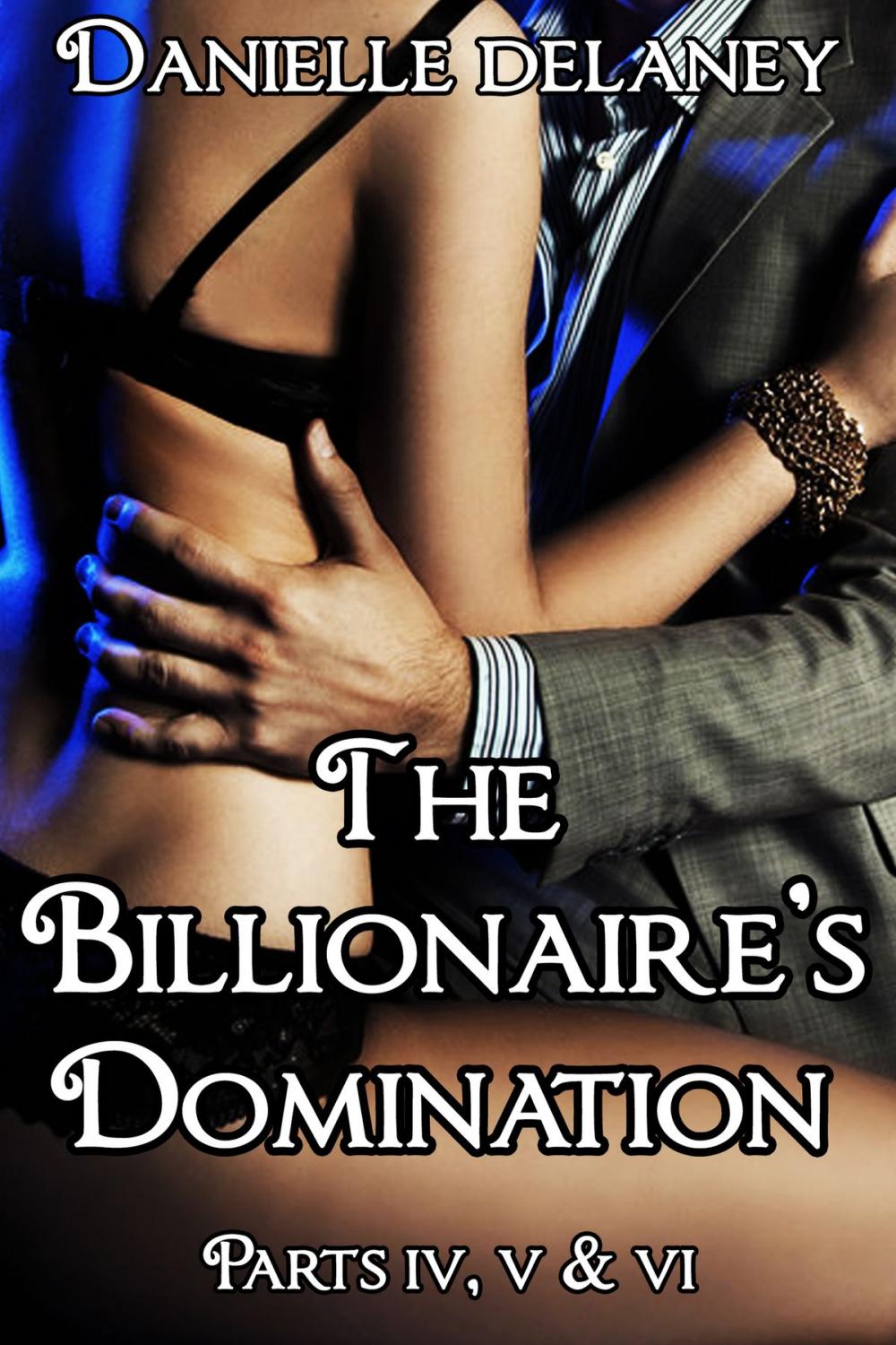 Big bigCover of The Billionaire's Domination Parts 4, 5 & 6
