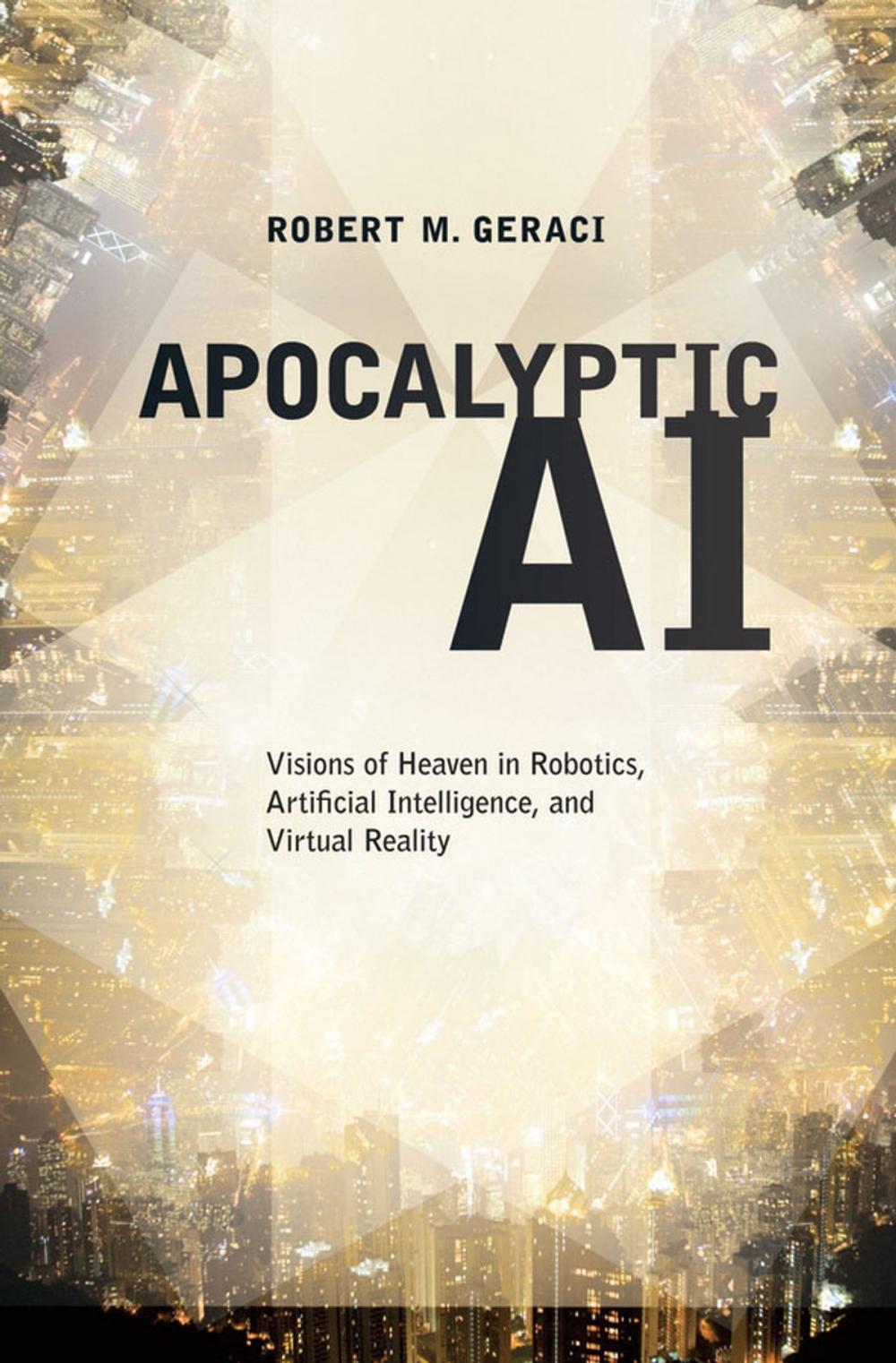 Big bigCover of Apocalyptic AI:Visions of Heaven in Robotics, Artificial Intelligence, and Virtual Reality