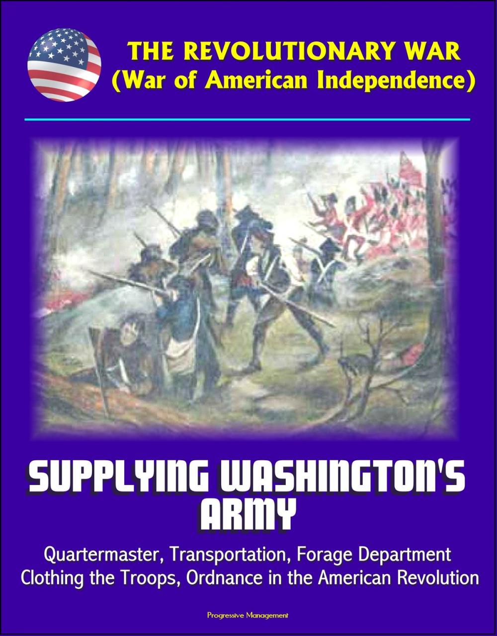 Big bigCover of The Revolutionary War (War of American Independence): Supplying Washington's Army - Quartermaster, Transportation, Forage Department, Clothing the Troops, Ordnance in the American Revolution