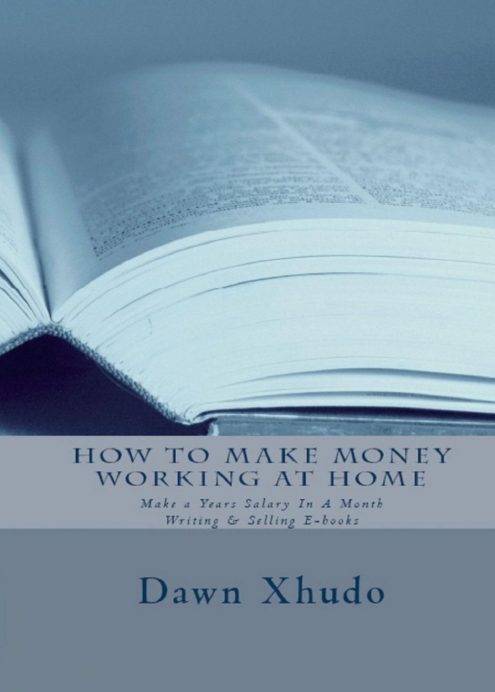 Big bigCover of How To Make Money Working At Home: Make a Years Salary In A Month Writing & Selling Ebooks