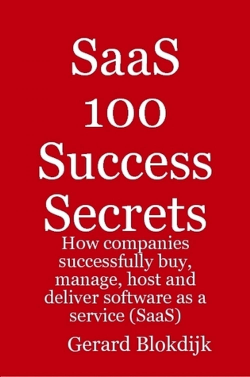 Big bigCover of SaaS 100 Success Secrets - How companies successfully buy, manage, host and deliver software as a service (SaaS)