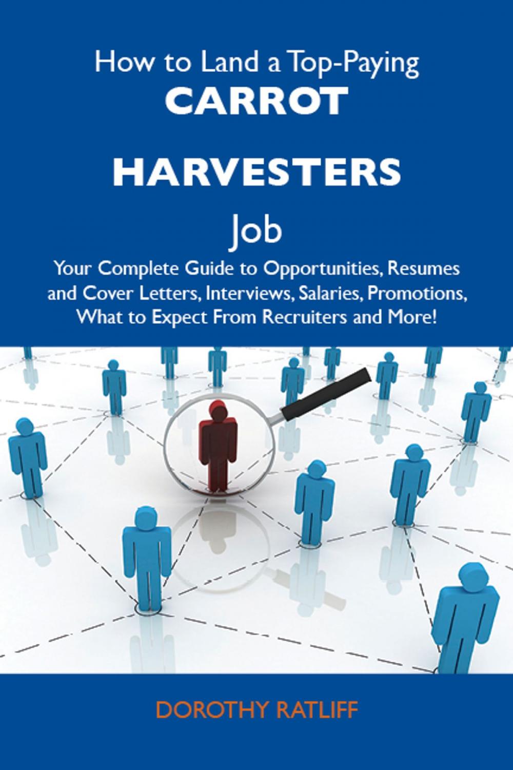 Big bigCover of How to Land a Top-Paying Carrot harvesters Job: Your Complete Guide to Opportunities, Resumes and Cover Letters, Interviews, Salaries, Promotions, What to Expect From Recruiters and More