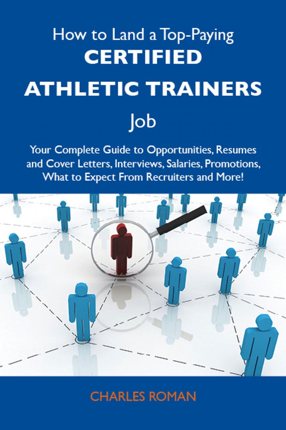 Big bigCover of How to Land a Top-Paying Certified athletic trainers Job: Your Complete Guide to Opportunities, Resumes and Cover Letters, Interviews, Salaries, Promotions, What to Expect From Recruiters and More