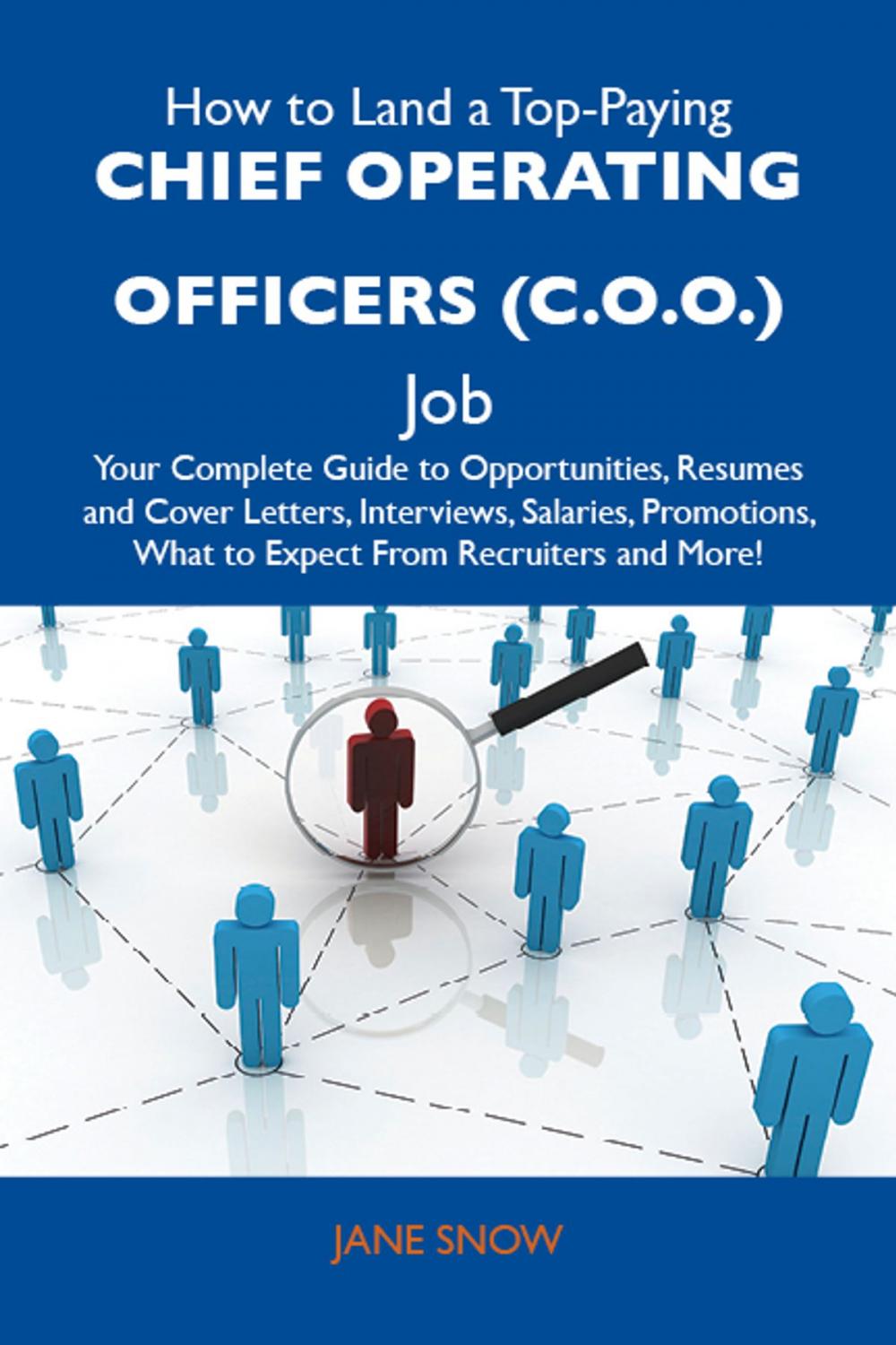 Big bigCover of How to Land a Top-Paying Chief operating officers (C.O.O.) Job: Your Complete Guide to Opportunities, Resumes and Cover Letters, Interviews, Salaries, Promotions, What to Expect From Recruiters and More