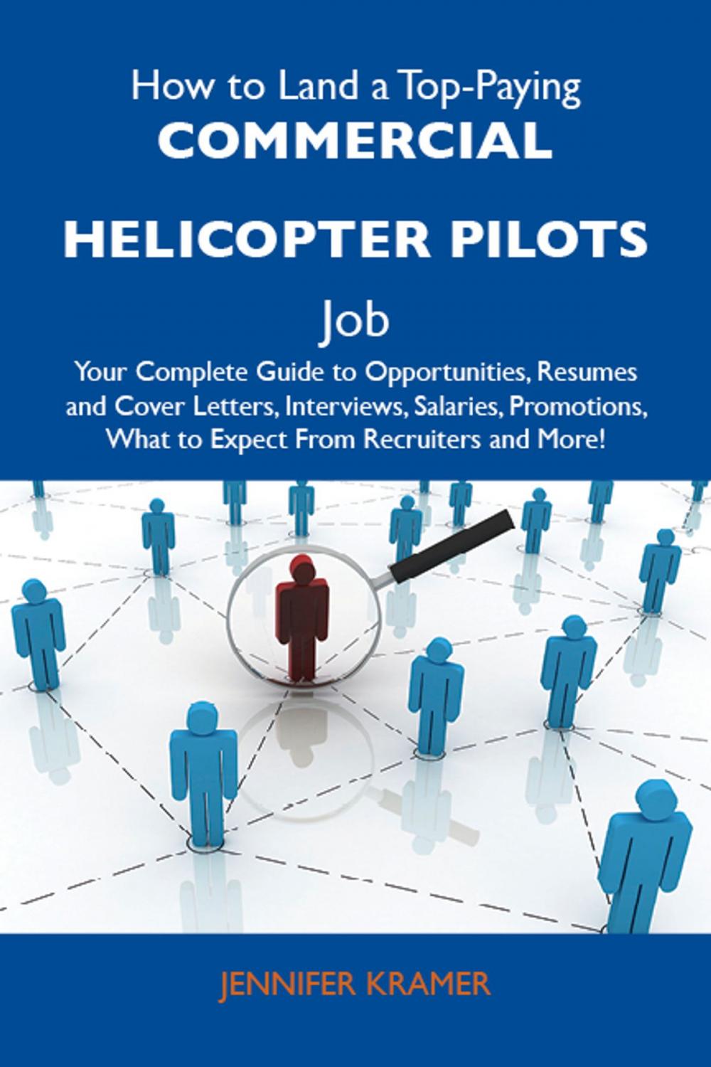 Big bigCover of How to Land a Top-Paying Commercial helicopter pilots Job: Your Complete Guide to Opportunities, Resumes and Cover Letters, Interviews, Salaries, Promotions, What to Expect From Recruiters and More