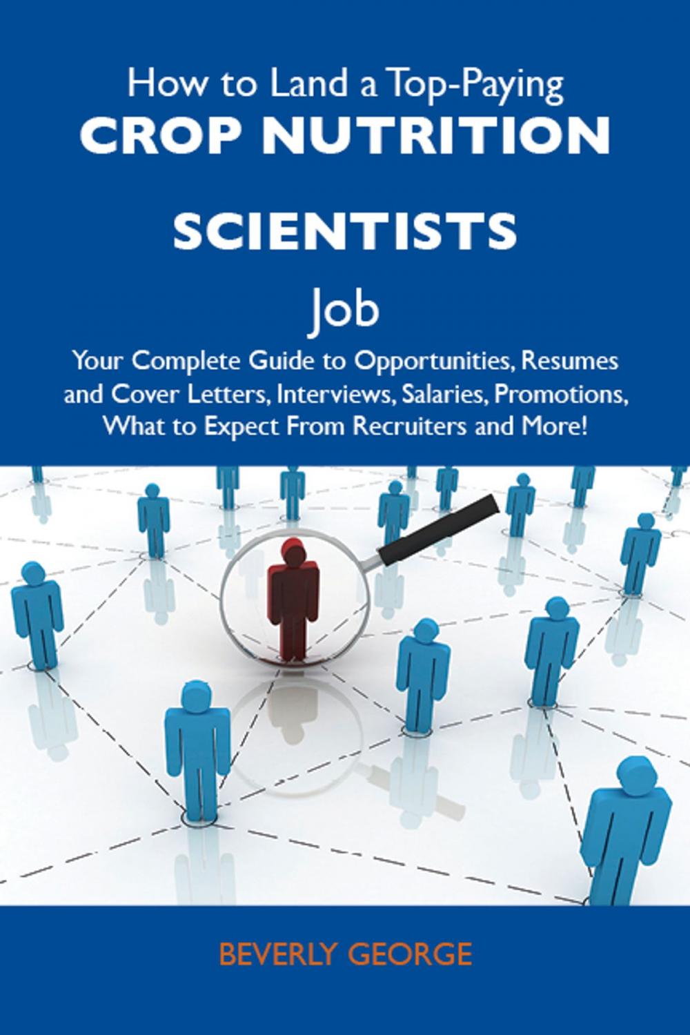 Big bigCover of How to Land a Top-Paying Crop nutrition scientists Job: Your Complete Guide to Opportunities, Resumes and Cover Letters, Interviews, Salaries, Promotions, What to Expect From Recruiters and More