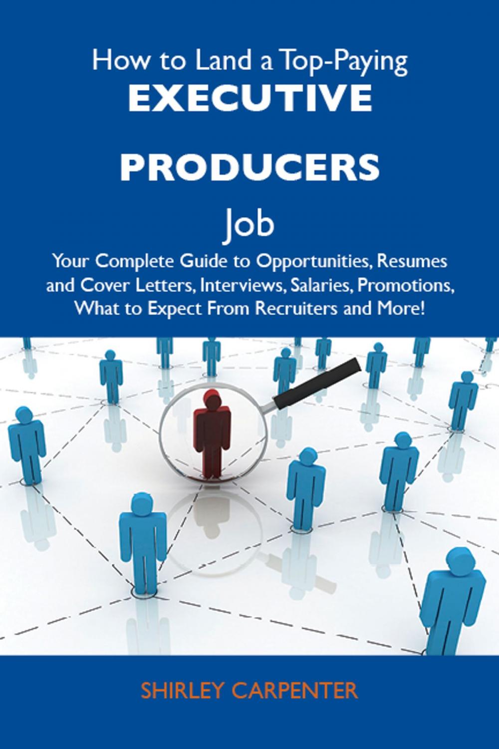 Big bigCover of How to Land a Top-Paying Executive producers Job: Your Complete Guide to Opportunities, Resumes and Cover Letters, Interviews, Salaries, Promotions, What to Expect From Recruiters and More
