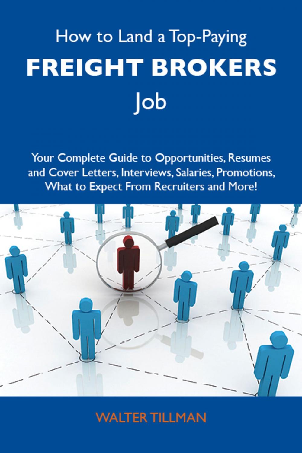 Big bigCover of How to Land a Top-Paying Freight brokers Job: Your Complete Guide to Opportunities, Resumes and Cover Letters, Interviews, Salaries, Promotions, What to Expect From Recruiters and More