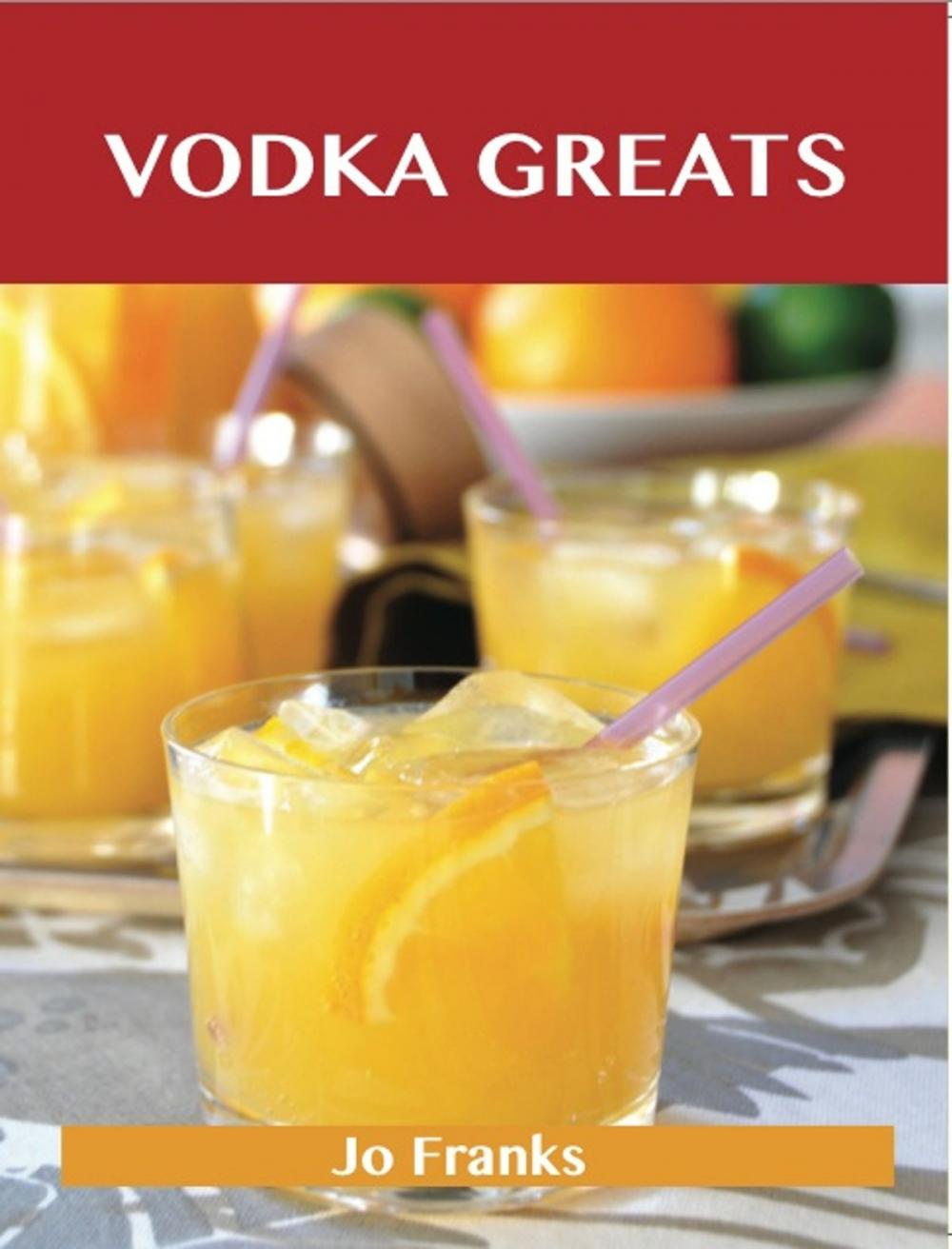 Big bigCover of Vodka Greats: Delicious Vodka Recipes, The Top 46 Vodka Recipes