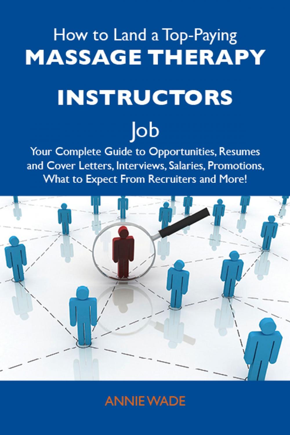 Big bigCover of How to Land a Top-Paying Massage therapy instructors Job: Your Complete Guide to Opportunities, Resumes and Cover Letters, Interviews, Salaries, Promotions, What to Expect From Recruiters and More