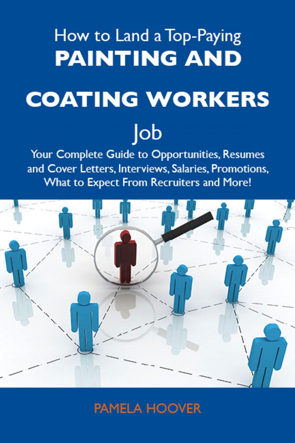 Big bigCover of How to Land a Top-Paying Painting and coating workers Job: Your Complete Guide to Opportunities, Resumes and Cover Letters, Interviews, Salaries, Promotions, What to Expect From Recruiters and More