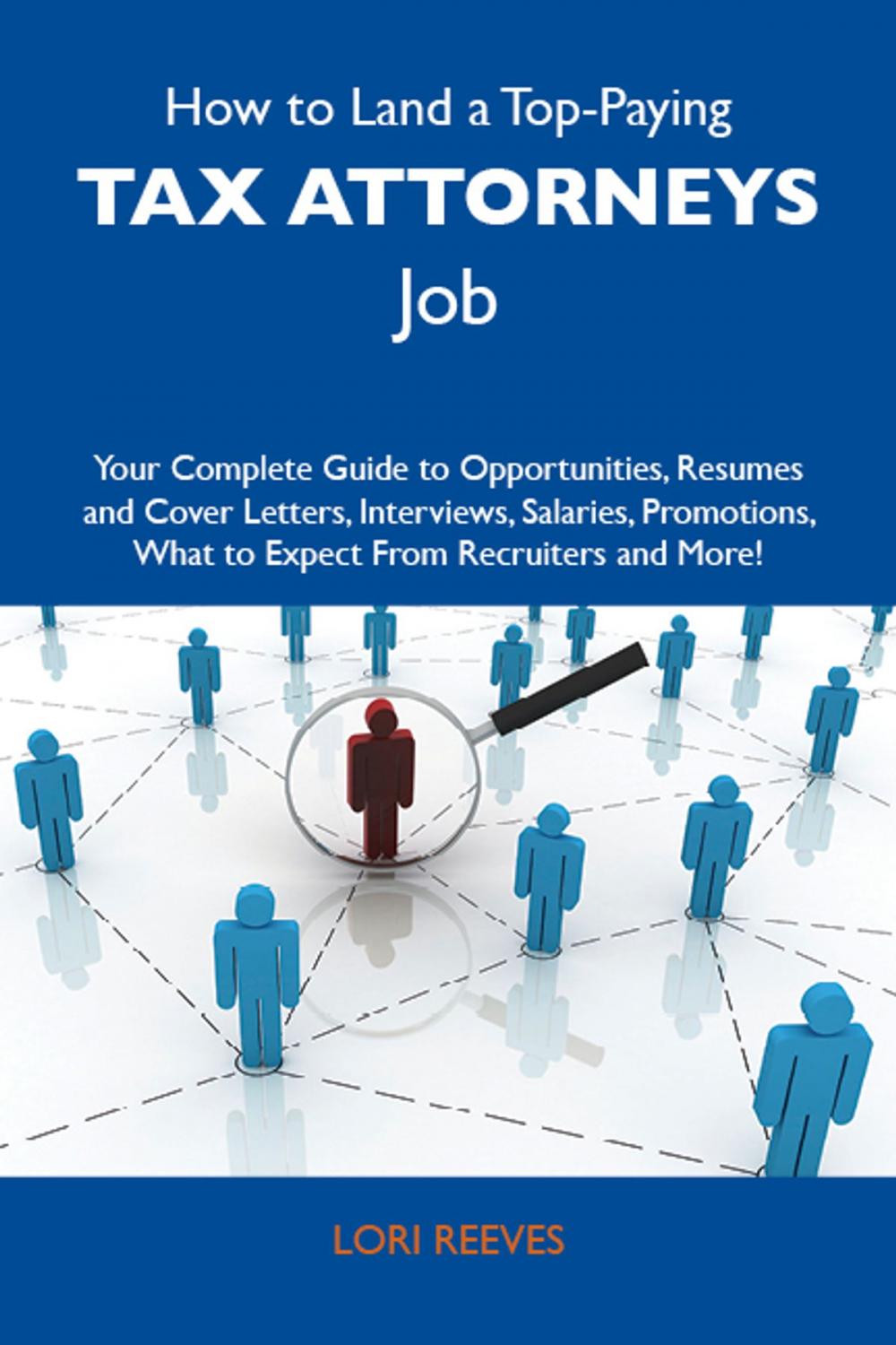 Big bigCover of How to Land a Top-Paying Tax attorneys Job: Your Complete Guide to Opportunities, Resumes and Cover Letters, Interviews, Salaries, Promotions, What to Expect From Recruiters and More