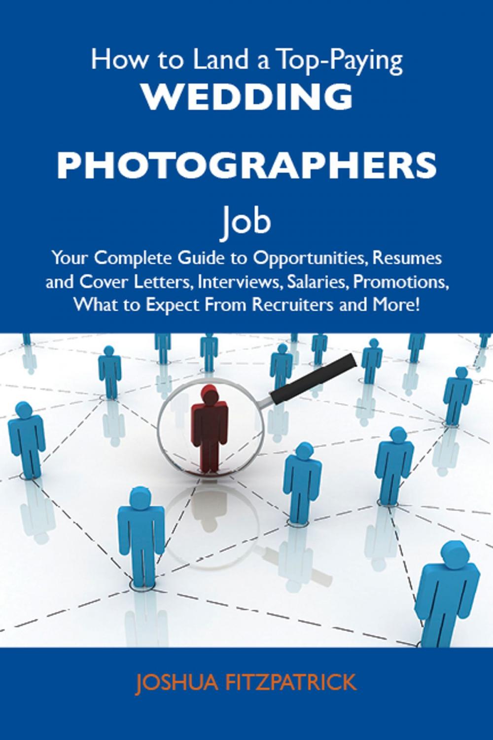 Big bigCover of How to Land a Top-Paying Wedding photographers Job: Your Complete Guide to Opportunities, Resumes and Cover Letters, Interviews, Salaries, Promotions, What to Expect From Recruiters and More