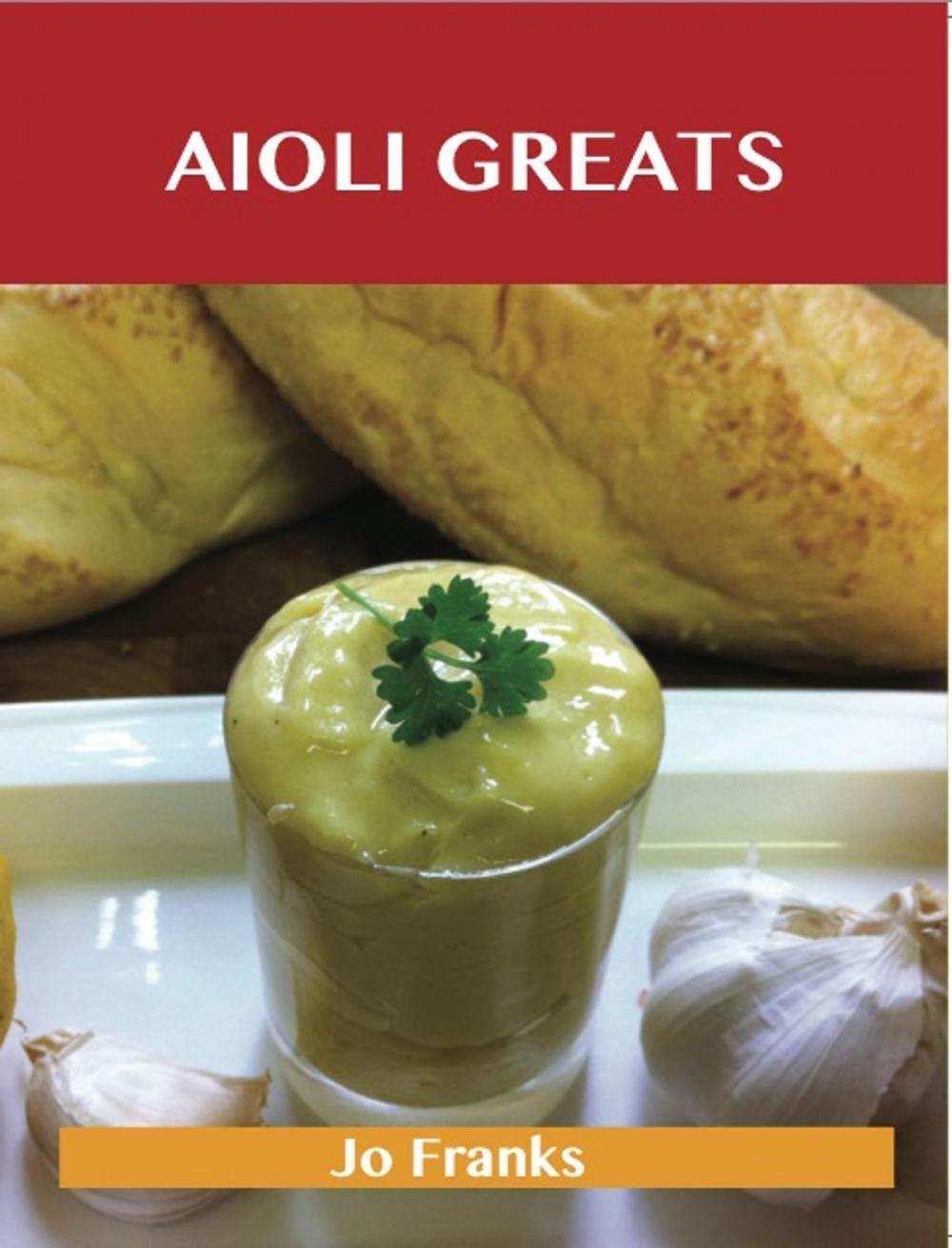 Big bigCover of Aioli Greats: Delicious Aioli Recipes, The Top 47 Aioli Recipes