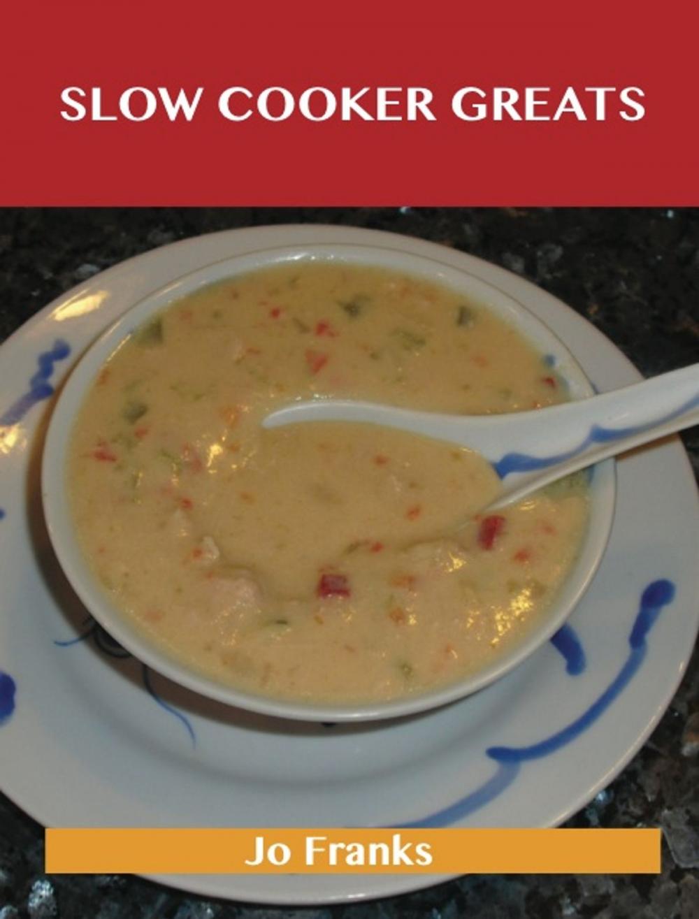 Big bigCover of Slow Cooker Greats: Delicious Slow Cooker Recipes, The Top 70 Slow Cooker Recipes