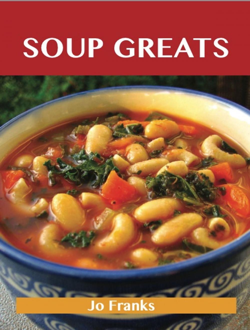 Big bigCover of Soup Greats: Delicious Soup Recipes, The Top 100 Soup Recipes