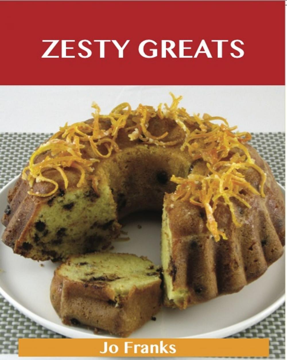 Big bigCover of Zesty Greats: Delicious Zesty Recipes, The Top 36 Zesty Recipes