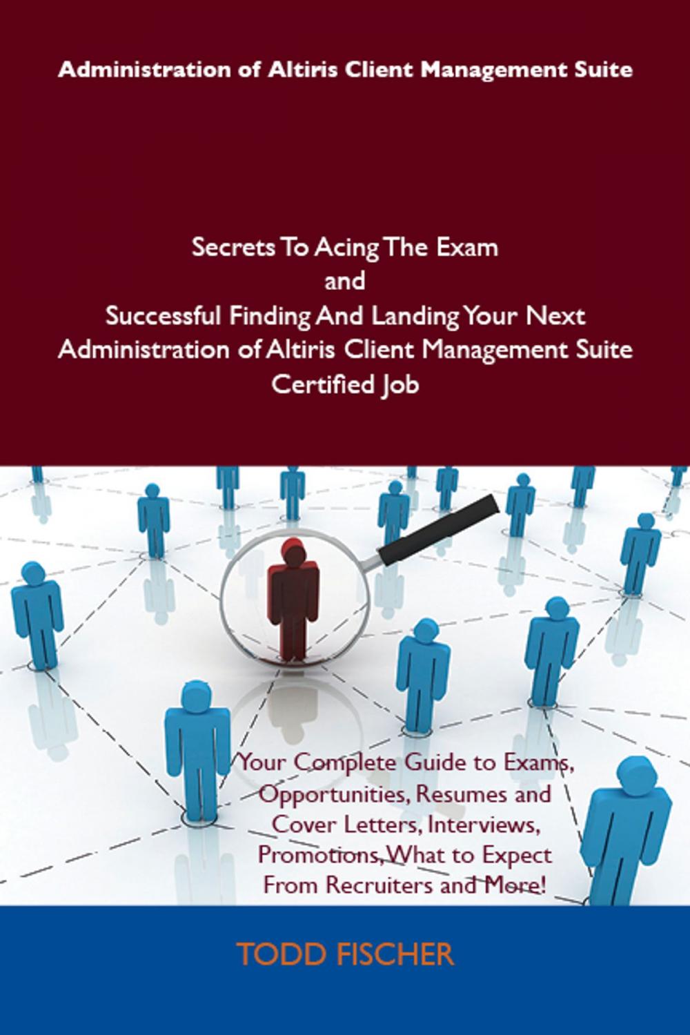 Big bigCover of Administration of Altiris Client Management Suite Secrets To Acing The Exam and Successful Finding And Landing Your Next Administration of Altiris Client Management Suite Certified Job