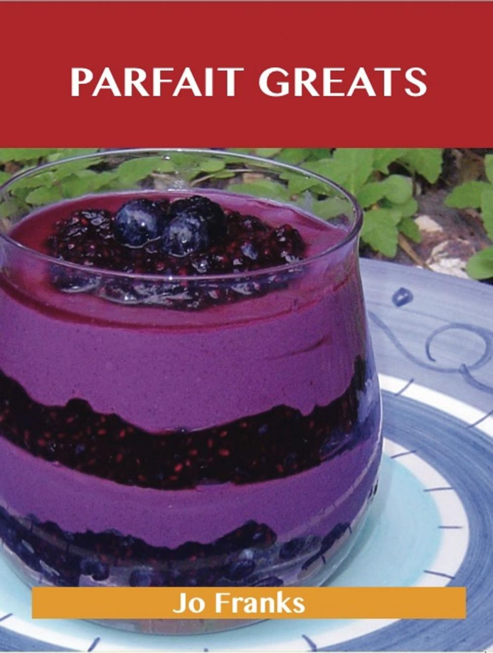 Big bigCover of Parfait Greats: Delicious Parfait Recipes, The Top 71 Parfait Recipes