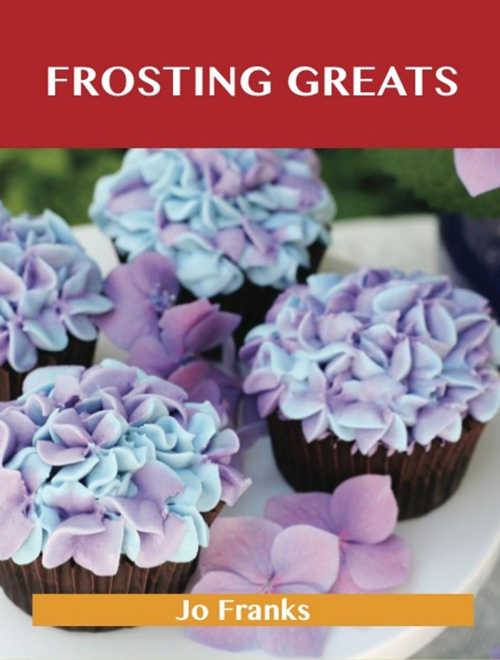 Big bigCover of Frosting Greats: Delicious Frosting Recipes, The Top 77 Frosting Recipes