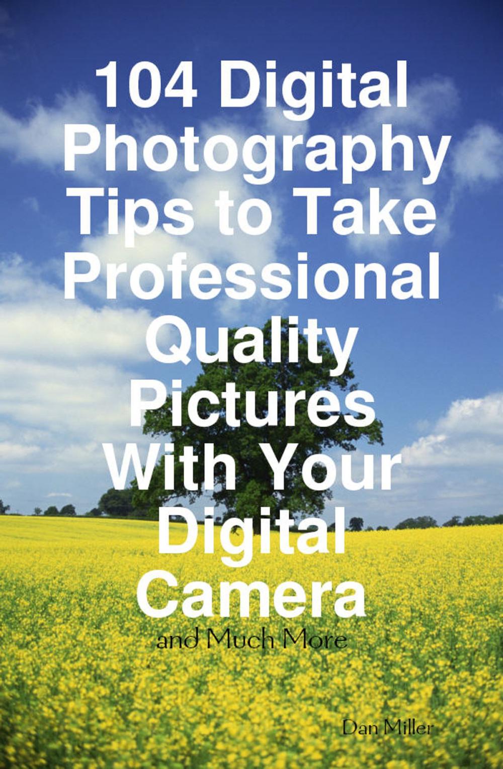 Big bigCover of 104 Digital Photography Tips to Take Professional Quality Pictures With Your Digital Camera - and Much More