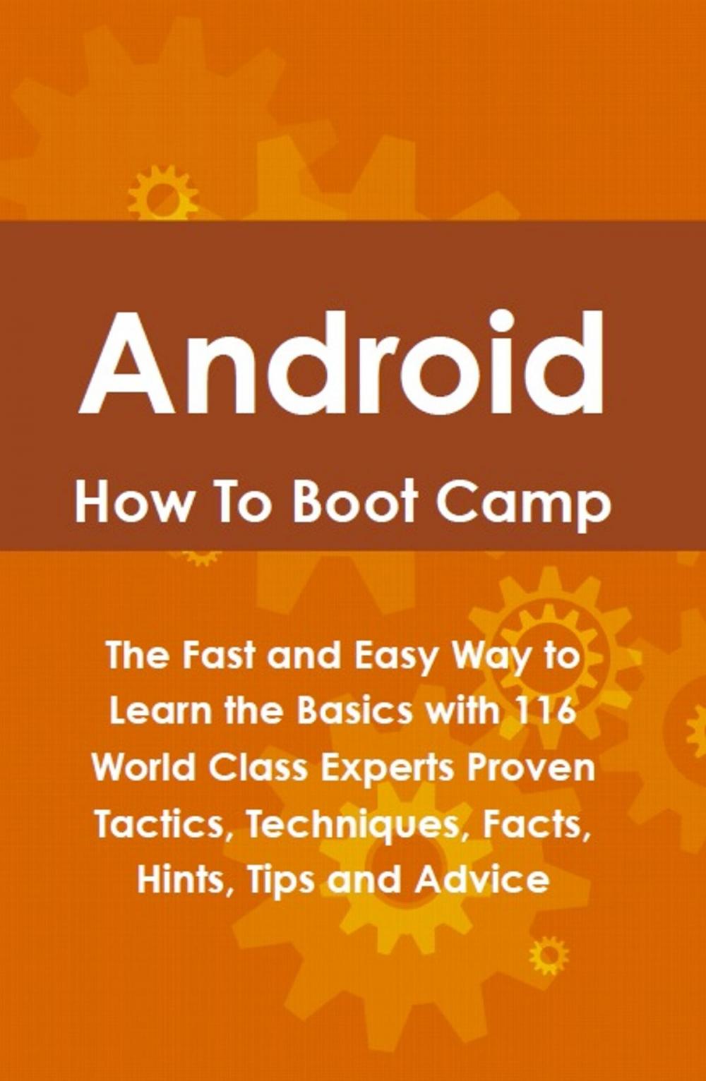 Big bigCover of Android How To Boot Camp: The Fast and Easy Way to Learn the Basics with 116 World Class Experts Proven Tactics, Techniques, Facts, Hints, Tips and Advice