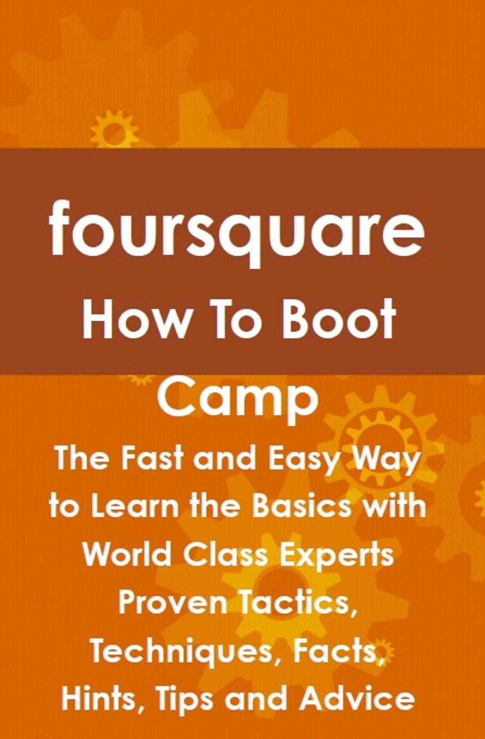 Big bigCover of foursquare How To Boot Camp: The Fast and Easy Way to Learn the Basics with World Class Experts Proven Tactics, Techniques, Facts, Hints, Tips and Advice