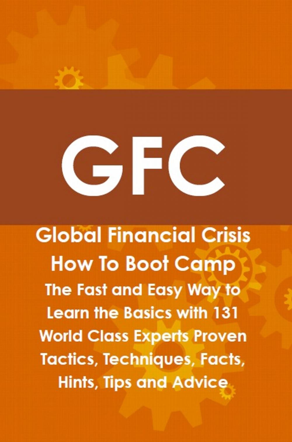 Big bigCover of GFC Global Financial Crisis How To Boot Camp: The Fast and Easy Way to Learn the Basics with 131 World Class Experts Proven Tactics, Techniques, Facts, Hints, Tips and Advice