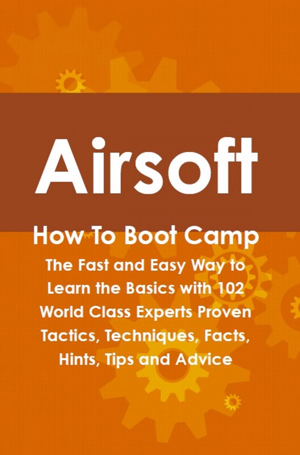 Big bigCover of Airsoft How To Boot Camp: The Fast and Easy Way to Learn the Basics with 102 World Class Experts Proven Tactics, Techniques, Facts, Hints, Tips and Advice