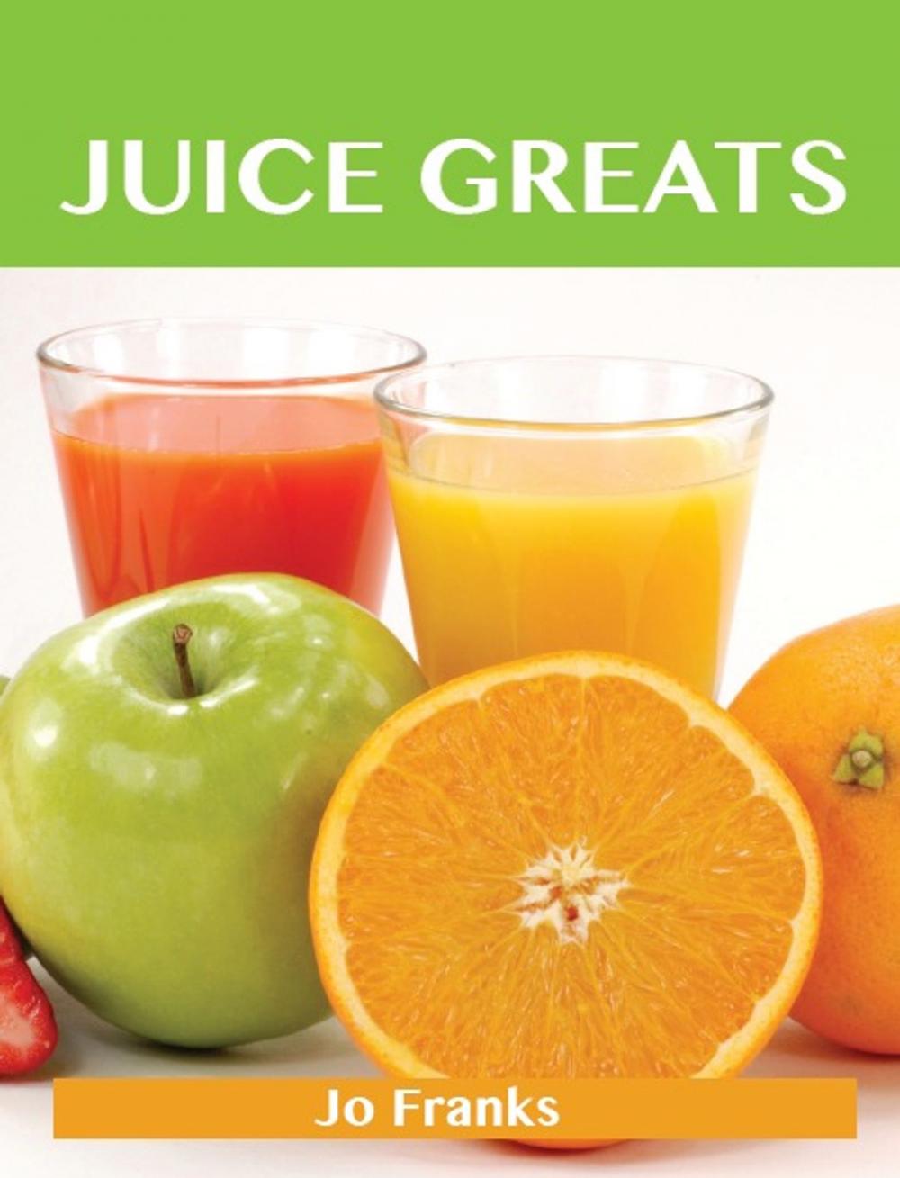 Big bigCover of Juice Greats: Delicious Juice Recipes, The Top Juice Recipes