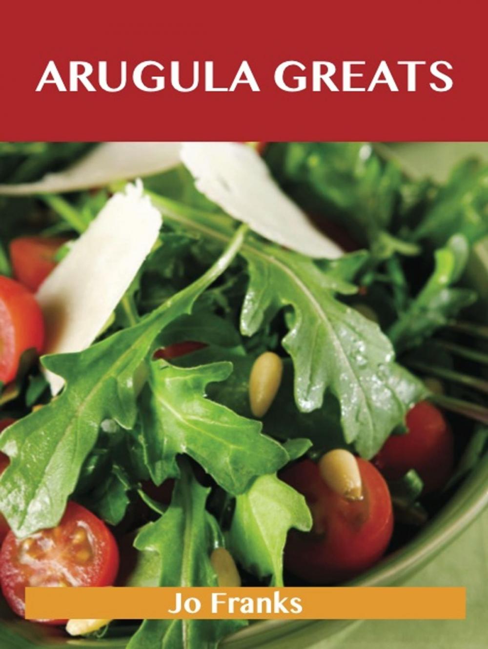 Big bigCover of Arugula Greats: Delicious Arugula Recipes, The Top 45 Arugula Recipes