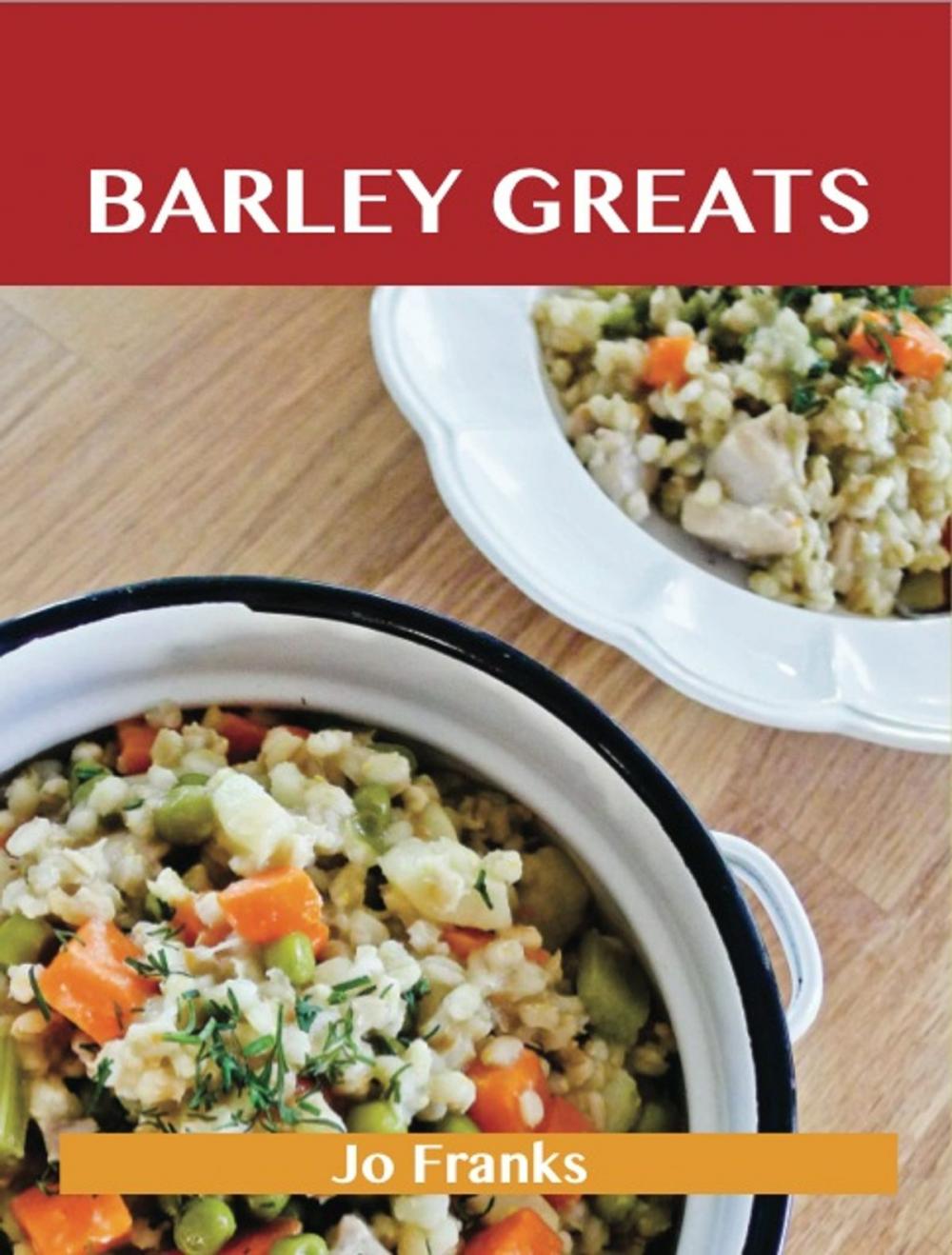 Big bigCover of Barley Greats: Delicious Barley Recipes, The Top 57 Barley Recipes