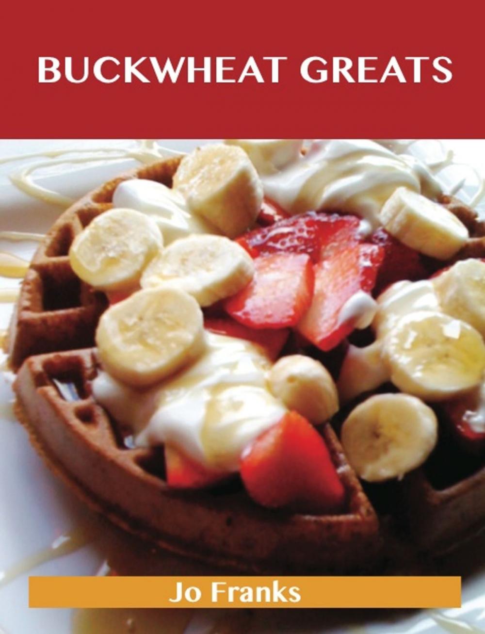 Big bigCover of Buckwheat Greats: Delicious Buckwheat Recipes, The Top 44 Buckwheat Recipes