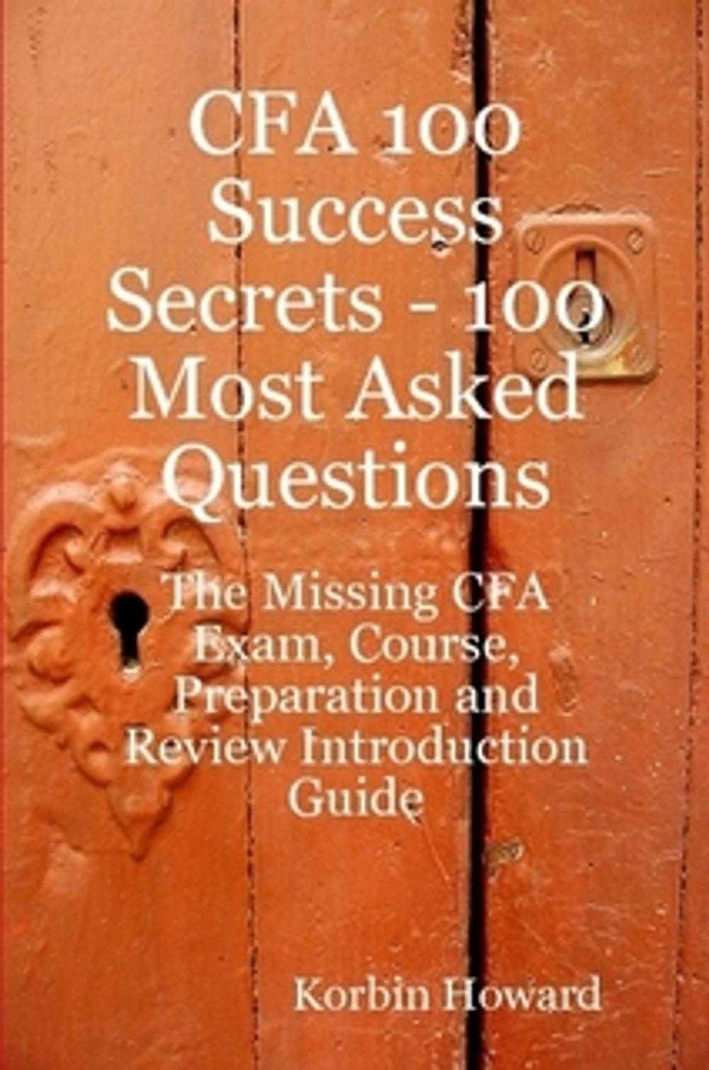 Big bigCover of CFA 100 Success Secrets - 100 Most Asked Questions: The Missing CFA Exam, Course, Preparation and Review Introduction Guide
