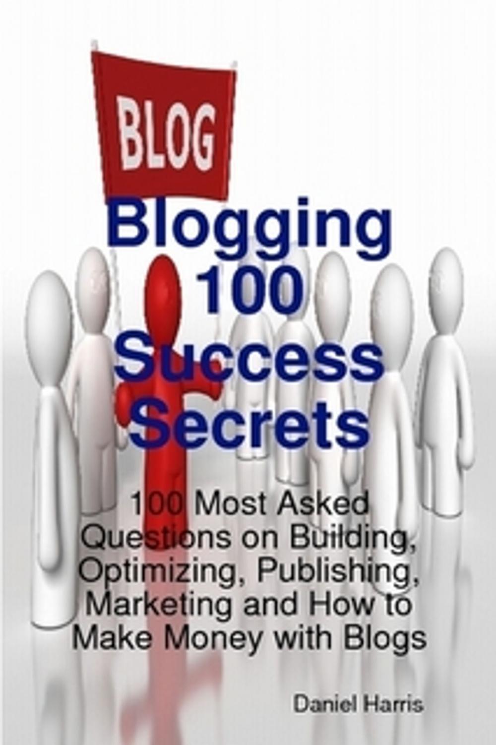 Big bigCover of Blogging 100 Success Secrets - 100 Most Asked Questions on Building, Optimizing, Publishing, Marketing and How to Make Money with Blogs